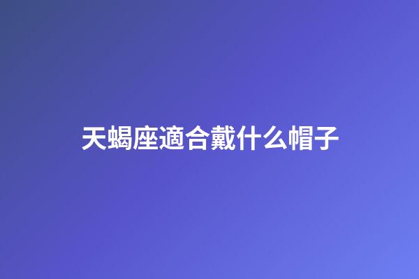 天蝎座適合戴什么帽子-第1張-星座運勢-玄機派