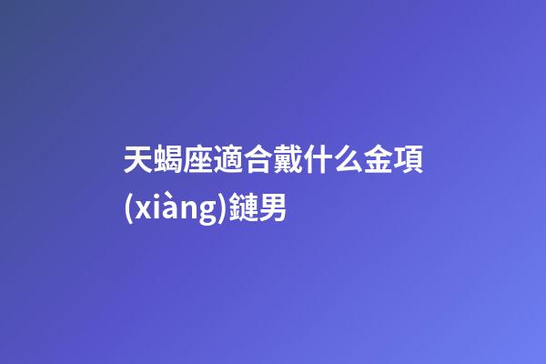 天蝎座適合戴什么金項(xiàng)鏈男