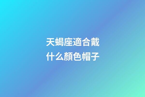 天蝎座適合戴什么顏色帽子-第1張-星座運(yùn)勢(shì)-玄機(jī)派