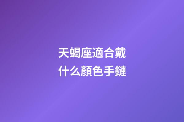 天蝎座適合戴什么顏色手鏈