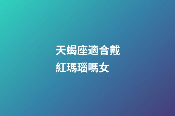 天蝎座適合戴紅瑪瑙嗎女-第1張-星座運勢-玄機派
