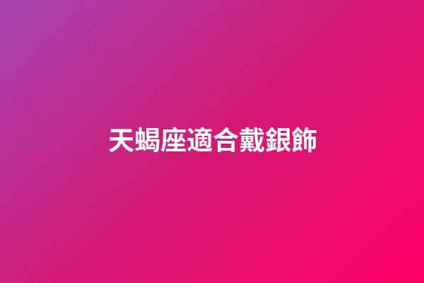 天蝎座適合戴銀飾-第1張-星座運勢-玄機派