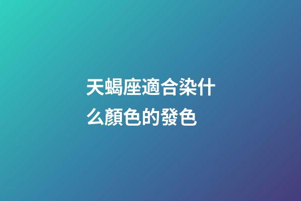 天蝎座適合染什么顏色的發色-第1張-星座運勢-玄機派