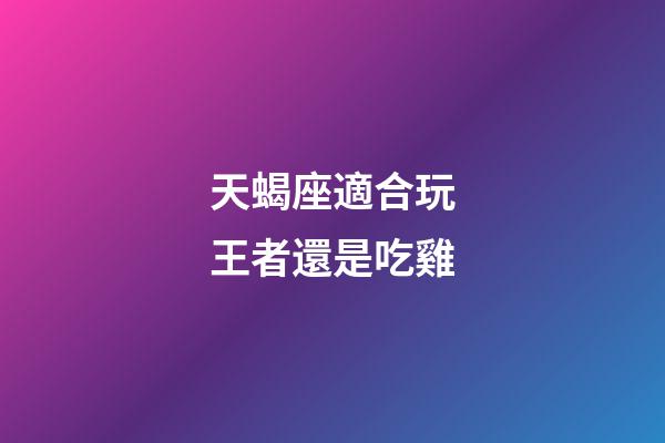 天蝎座適合玩王者還是吃雞-第1張-星座運(yùn)勢-玄機(jī)派