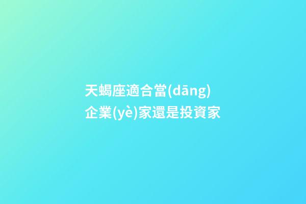 天蝎座適合當(dāng)企業(yè)家還是投資家-第1張-星座運(yùn)勢(shì)-玄機(jī)派
