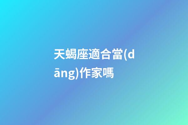 天蝎座適合當(dāng)作家嗎-第1張-星座運勢-玄機(jī)派