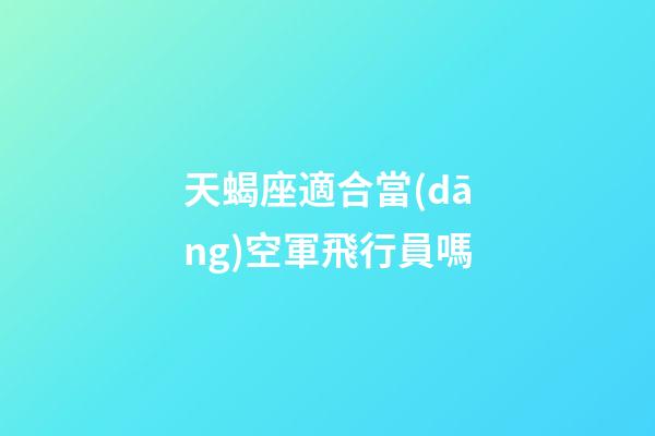 天蝎座適合當(dāng)空軍飛行員嗎