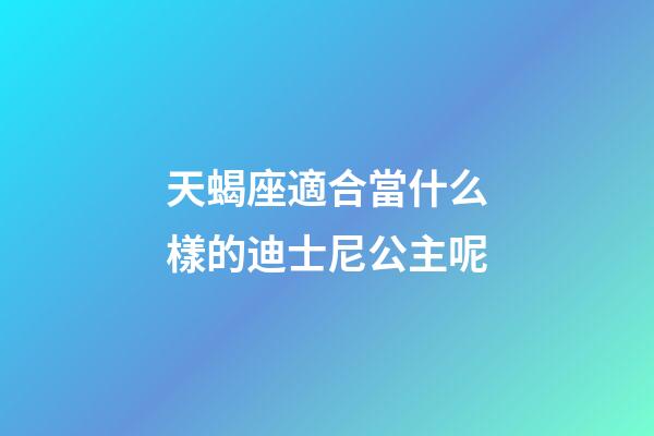 天蝎座適合當什么樣的迪士尼公主呢-第1張-星座運勢-玄機派