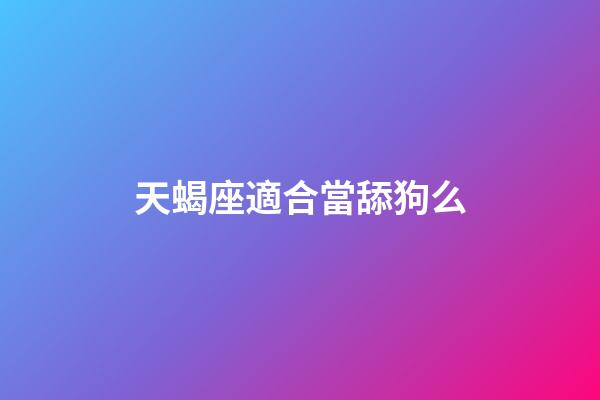 天蝎座適合當舔狗么-第1張-星座運勢-玄機派