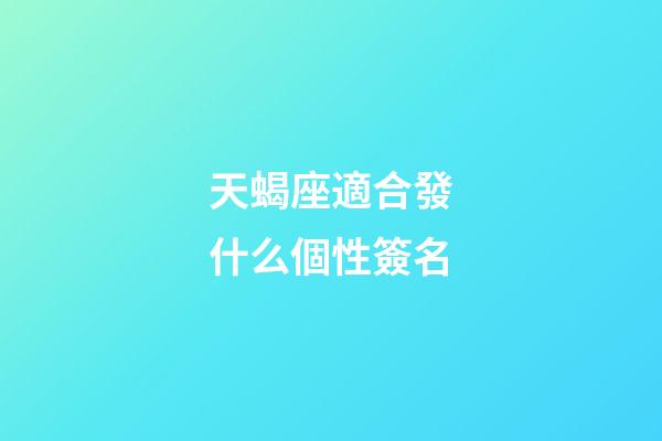 天蝎座適合發什么個性簽名-第1張-星座運勢-玄機派