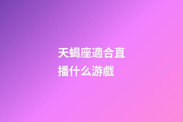 天蝎座適合直播什么游戲-第1張-星座運(yùn)勢-玄機(jī)派