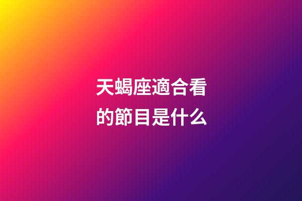 天蝎座適合看的節目是什么-第1張-星座運勢-玄機派