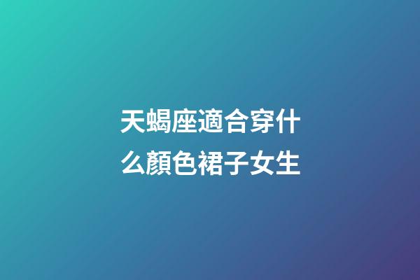 天蝎座適合穿什么顏色裙子女生-第1張-星座運勢-玄機派