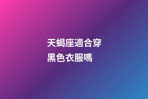 天蝎座適合穿黑色衣服嗎-第1張-星座運勢-玄機派