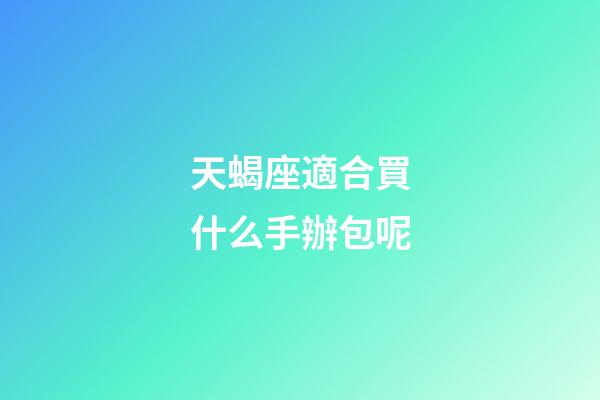 天蝎座適合買什么手辦包呢-第1張-星座運勢-玄機派