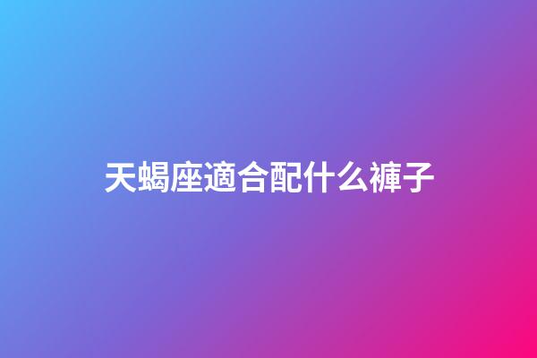 天蝎座適合配什么褲子-第1張-星座運勢-玄機派