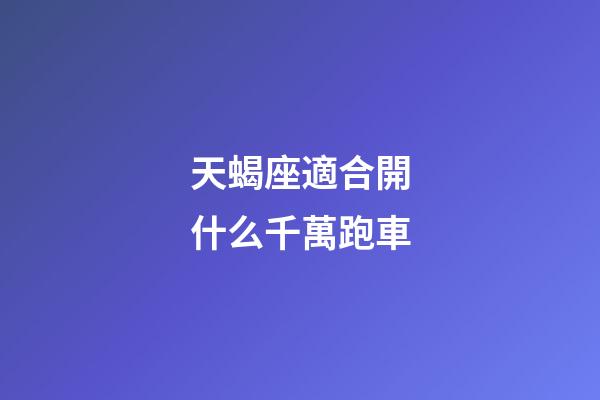 天蝎座適合開什么千萬跑車-第1張-星座運勢-玄機派