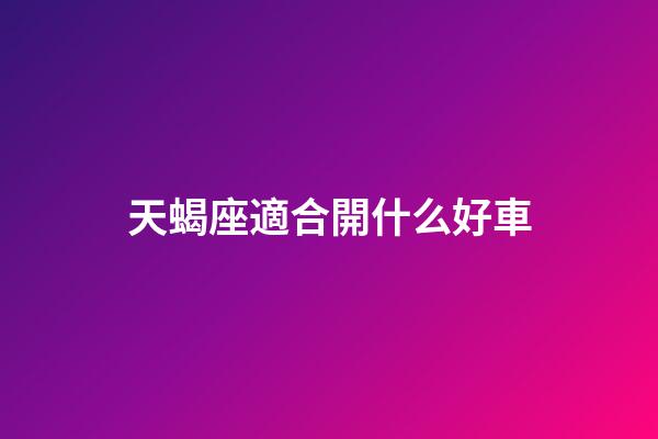天蝎座適合開什么好車-第1張-星座運勢-玄機(jī)派
