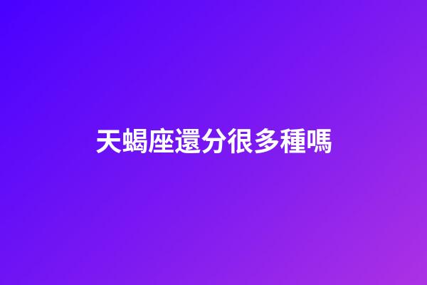 天蝎座還分很多種嗎-第1張-星座運勢-玄機派