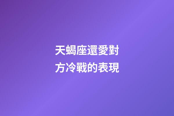 天蝎座還愛對方冷戰的表現-第1張-星座運勢-玄機派