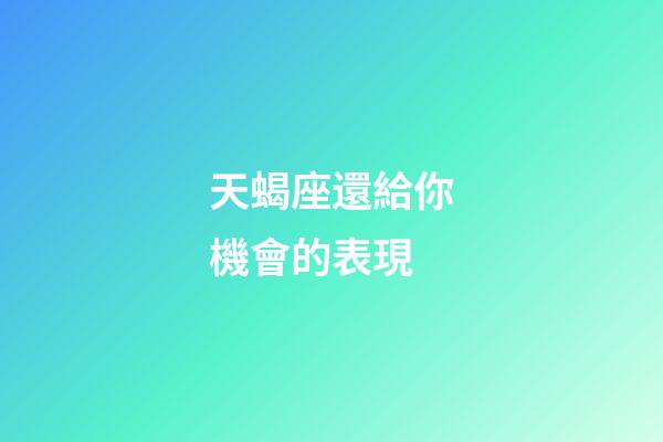 天蝎座還給你機會的表現-第1張-星座運勢-玄機派