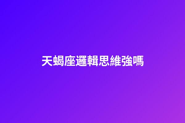 天蝎座邏輯思維強嗎-第1張-星座運勢-玄機派
