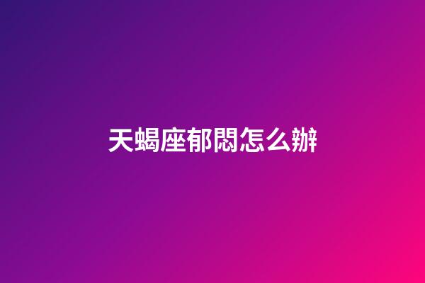 天蝎座郁悶怎么辦-第1張-星座運勢-玄機派