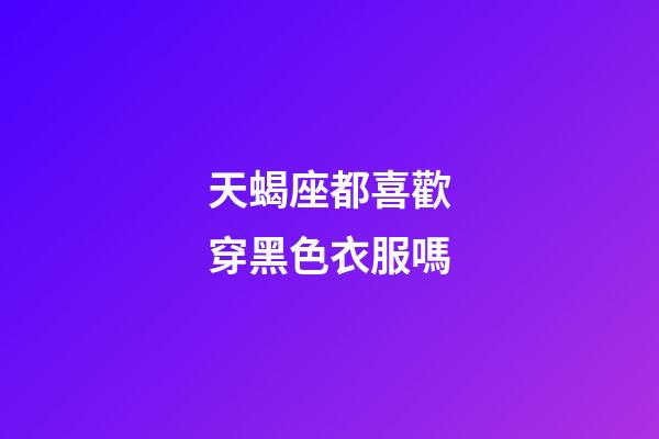 天蝎座都喜歡穿黑色衣服嗎-第1張-星座運勢-玄機派