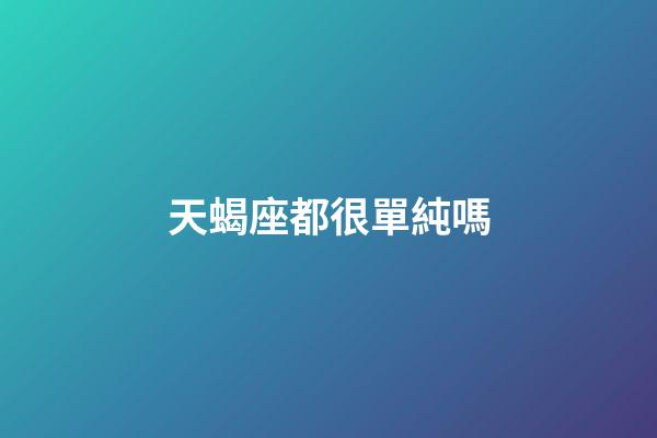天蝎座都很單純嗎-第1張-星座運(yùn)勢(shì)-玄機(jī)派