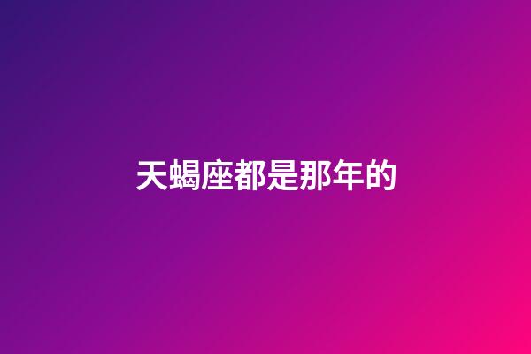 天蝎座都是那年的-第1張-星座運勢-玄機派