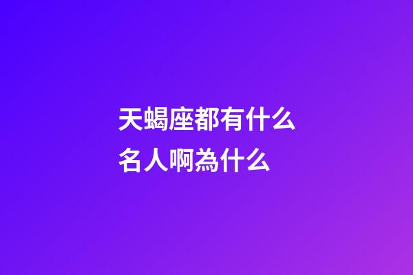天蝎座都有什么名人啊為什么-第1張-星座運勢-玄機派