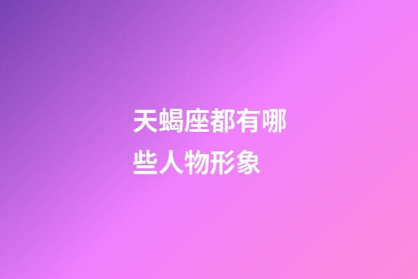 天蝎座都有哪些人物形象-第1張-星座運勢-玄機派