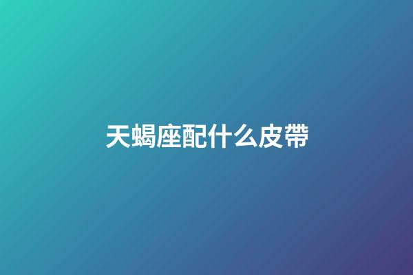 天蝎座配什么皮帶