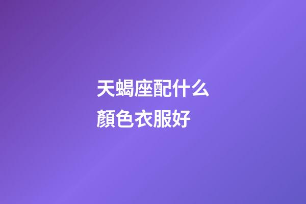 天蝎座配什么顏色衣服好-第1張-星座運勢-玄機派
