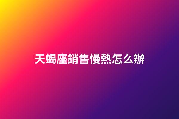 天蝎座銷售慢熱怎么辦-第1張-星座運勢-玄機派