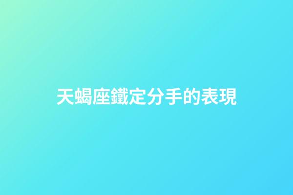 天蝎座鐵定分手的表現-第1張-星座運勢-玄機派