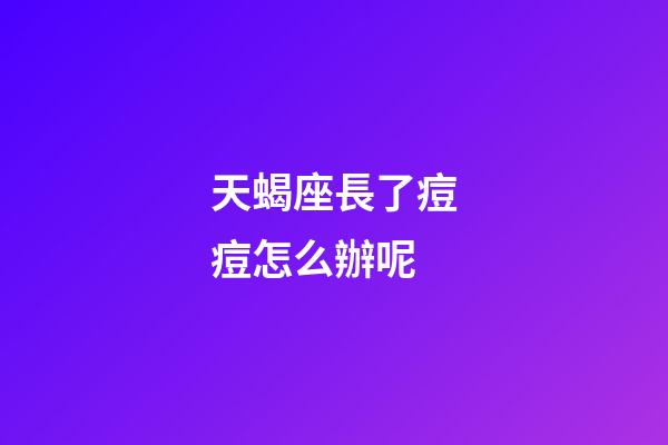 天蝎座長了痘痘怎么辦呢-第1張-星座運勢-玄機派