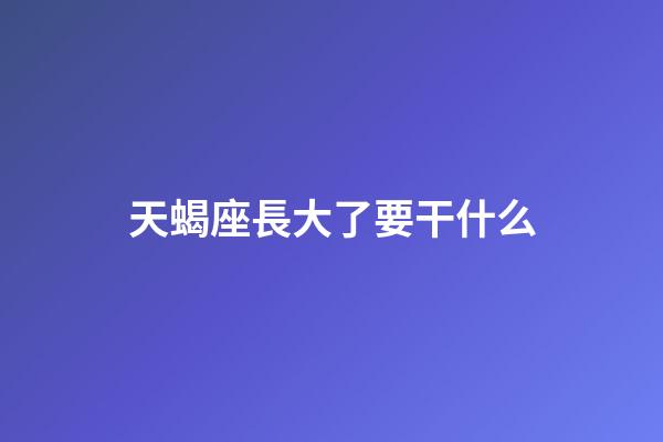 天蝎座長大了要干什么-第1張-星座運勢-玄機派