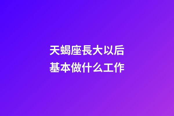 天蝎座長大以后基本做什么工作-第1張-星座運(yùn)勢-玄機(jī)派
