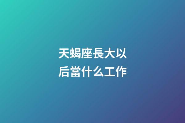 天蝎座長大以后當什么工作-第1張-星座運勢-玄機派