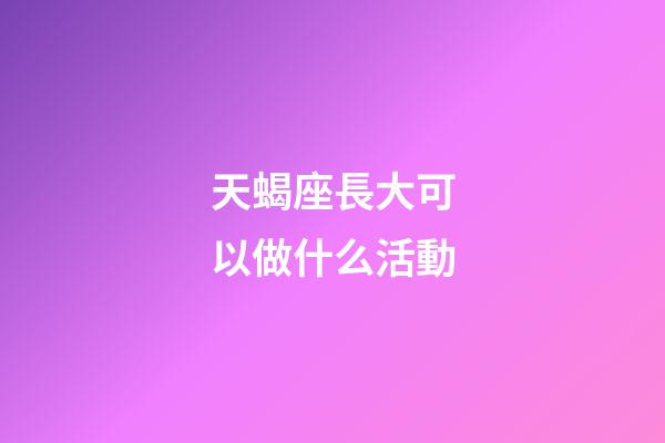 天蝎座長大可以做什么活動-第1張-星座運勢-玄機派
