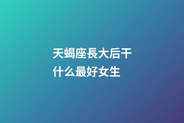天蝎座長大后干什么最好女生-第1張-星座運(yùn)勢-玄機(jī)派
