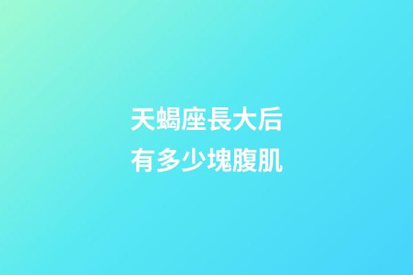 天蝎座長大后有多少塊腹肌-第1張-星座運勢-玄機派