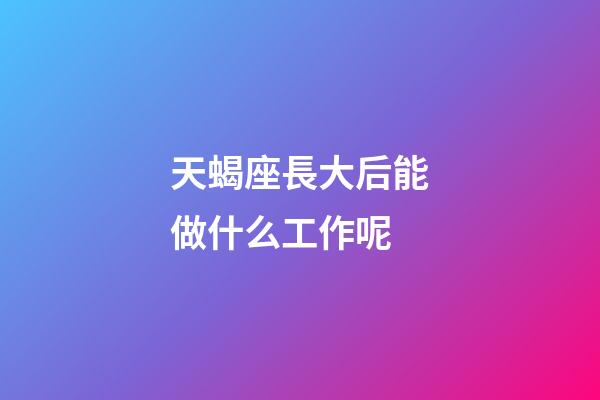 天蝎座長大后能做什么工作呢-第1張-星座運勢-玄機派