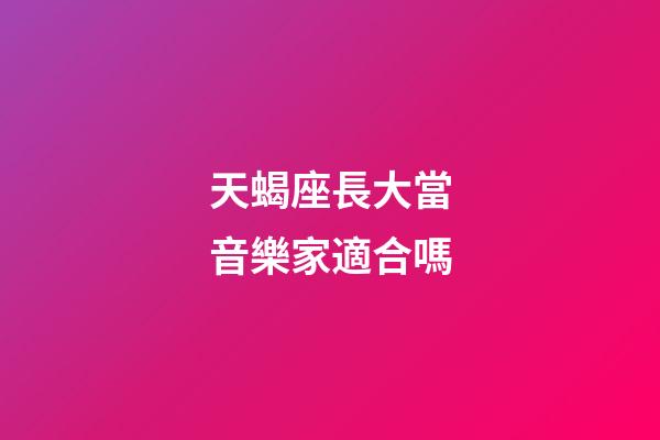 天蝎座長大當音樂家適合嗎