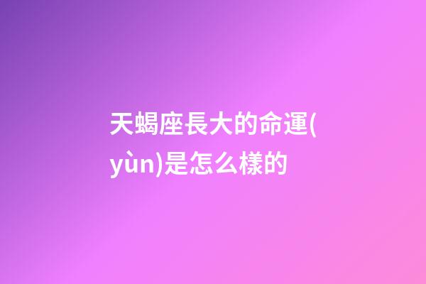 天蝎座長大的命運(yùn)是怎么樣的-第1張-星座運(yùn)勢-玄機(jī)派