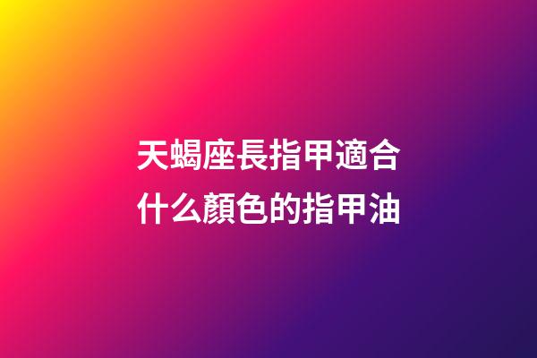 天蝎座長指甲適合什么顏色的指甲油-第1張-星座運勢-玄機派