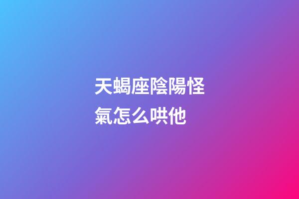 天蝎座陰陽怪氣怎么哄他-第1張-星座運勢-玄機派