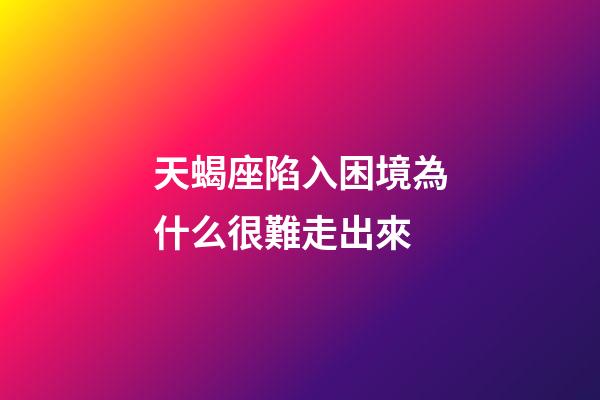 天蝎座陷入困境為什么很難走出來-第1張-星座運(yùn)勢-玄機(jī)派