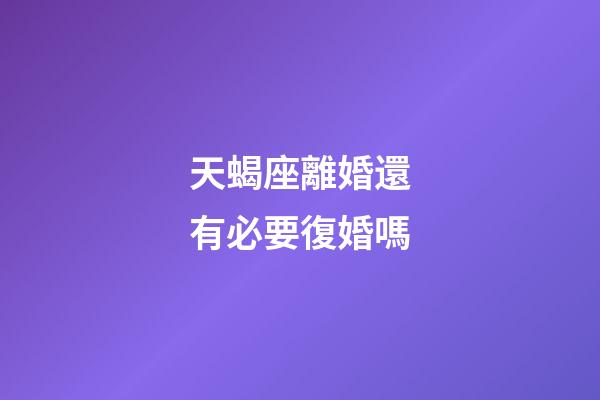 天蝎座離婚還有必要復婚嗎